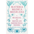 Materia Medica Mexicana - A Manual of Mexican Medicinal Herbs
