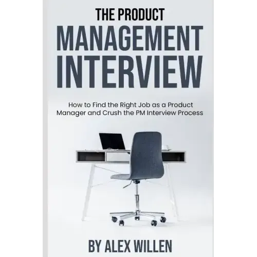 The Product Management Interview: How to Find the Right Job as a Product Manager and Crush the PM Interview Process