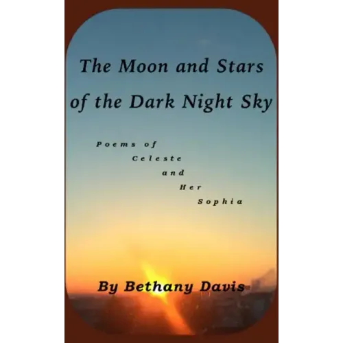 The Moon and Stars of the Dark Night Sky: Poems of Celeste and Her Sophia