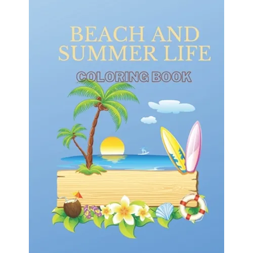 Beach And Summer Life Coloring Book: An Adult Coloring Book Featuring Fun and Relaxing Beach Vacation Scenes, Peaceful Ocean Landscapes and Beautiful