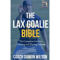 The Lax Goalie Bible: The Complete Guide for Coaching and Playing Lacrosse Goalie