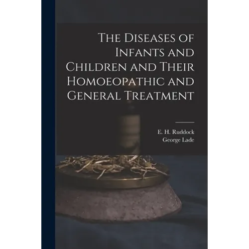 The Diseases of Infants and Children and Their Homoeopathic and General Treatment