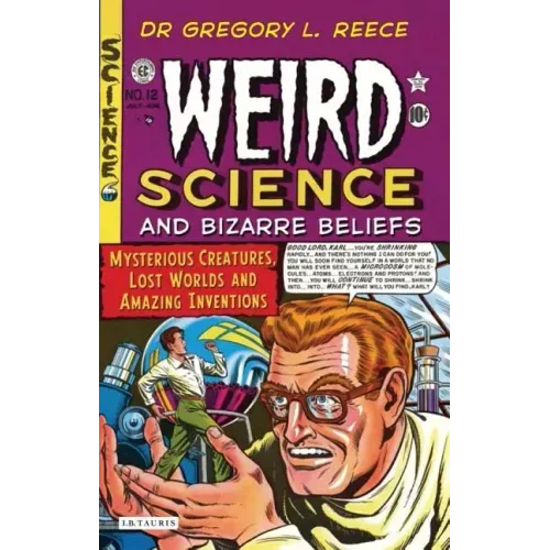 Weird Science and Bizarre Beliefs: Mysterious Creatures, Lost Worlds and Amazing Inventions