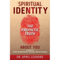 SPIRITUAL IDENTITY The PROPHETIC TRUTH About You: A Guide to Divine Breakthrough, Healing, and Deliverance