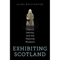 Exhibiting Scotland: Objects, Identity, and the National Museum