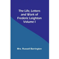 The Life, Letters and Work of Frederic Leighton. Volume I