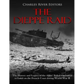 The Dieppe Raid: The History and Legacy of the Allies' Failed Operation to Land on the French Coast during World War II