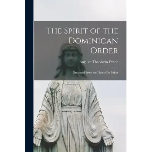 The Spirit of the Dominican Order: Illustrated From the Lives of its Saints