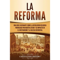 La Reforma: Una guía fascinante sobre la revolución religiosa provocada por Martín Lutero y su impacto en el cristianismo y la Iglesia occidental