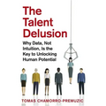 The Talent Delusion: Why Data, Not Intuition, Is the Key to Unlocking Human Potential