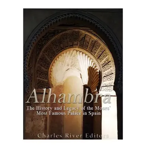 Alhambra: The History and Legacy of the Moors' Most Famous Palace in Spain