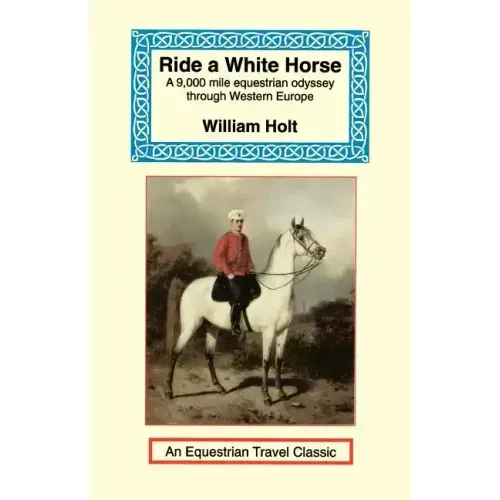 Ride a White Horse: An Epic 9,000 Mile Ride Through Europe