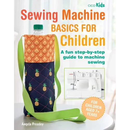 Sewing Machine Basics for Children: A Fun Step-By-Step Guide to Machine Sewing