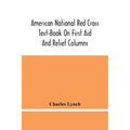 American National Red Cross Text-Book On First Aid And Relief Columns; A Manual Of Instruction; How To Prevent Accidents And What To Do For Injuries A
