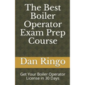 The Best Boiler Operator Exam Prep Course: Get Your Boiler Operator License in 30 Days
