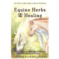 Equine Herbs & Healing: An Earth Lodge Guide to Horse Wellness