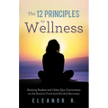 The 12 Principles to Wellness: Burning Bushes and Other Epic Discoveries on the Road to Food and Alcohol Recovery