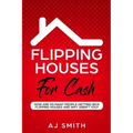 Flipping Houses For Cash: How are so many people getting rich flipping houses and why aren't you