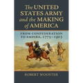 The United States Army and the Making of America: From Confederation to Empire, 1775-1903
