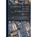 A Manual of the Art of Bookbinding: Containing Full Instructions in the Different Branches of Forwarding, Gilding, and Finishing: Also, the Art of Mar