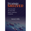 Strategy Shelved: The Collapse of Cold War Naval Strategic Planning