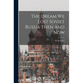 The Dream We Lost Soviet Russia Then And Now