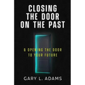 Closing the Door on the Past: and Opening the Door to your Future