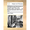 Meditations and Discourses on the Glory of Christ, in His Person, Office, and Grace: ... by the Late Reverend John Owen, D.D.