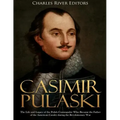 Casimir Pulaski: The Life and Legacy of the Polish Commander Who Became the Father of the American Cavalry during the Revolutionary War