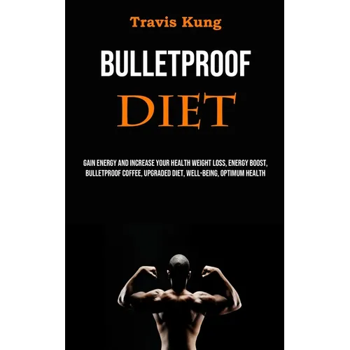 Bulletproof Diet: Gain Energy and Increase Your Health Weight Loss, Energy Boost, Bulletproof Coffee, Upgraded Diet, Well-being, Optimum Health