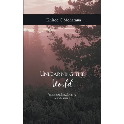 Unlearning the World Poems on Self, Society and Nature