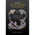 From Shattered to Whole: How God's Grace Sustained Me and Helped Me Put the Pieces of My Life Back Together-Better Than Ever