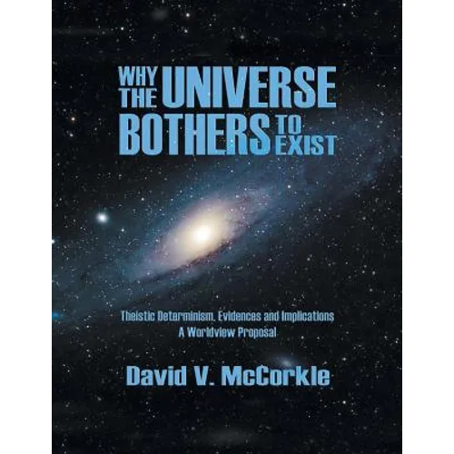 Why the Universe Bothers to Exist: Theistic Determinism, Evidences and Implications - A Worldview Proposal