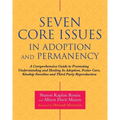 Seven Core Issues in Adoption and Permanency: A Comprehensive Guide to Promoting Understanding and Healing in Adoption, Foster Care, Kinship Families