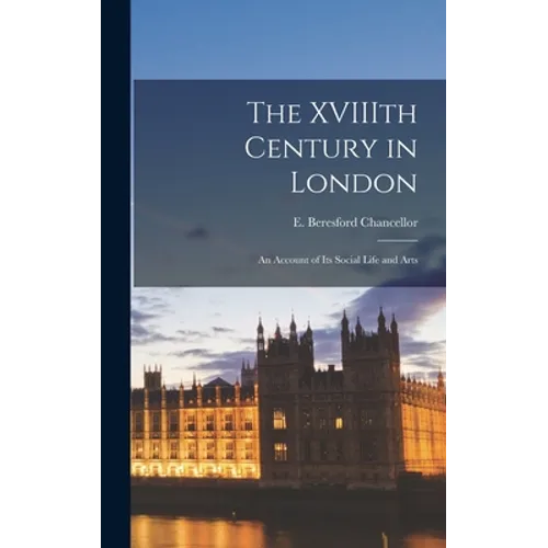 The XVIIIth Century in London: an Account of Its Social Life and Arts