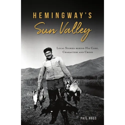 Hemingway's Sun Valley: Local Stories Behind His Code, Characters and Crisis