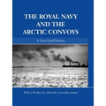 The Royal Navy and the Arctic Convoys: A Naval Staff History