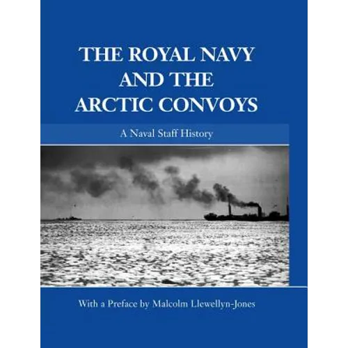 The Royal Navy and the Arctic Convoys: A Naval Staff History