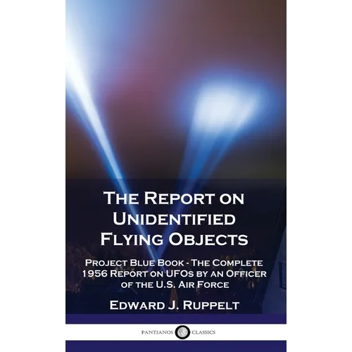 The Report on Unidentified Flying Objects: Project Blue Book - The Complete 1956 Report on UFOs by an Officer of the U.S. Air Force