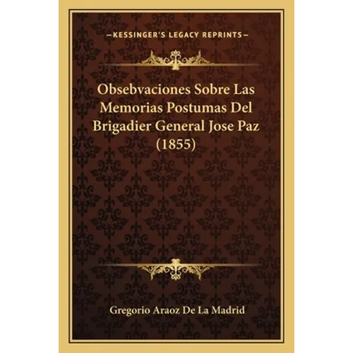 Obsebvaciones Sobre Las Memorias Postumas Del Brigadier General Jose Paz (1855)