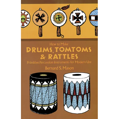 How to Make Drums, Tomtoms and Rattles: Primitive Percussion Instruments for Modern Use