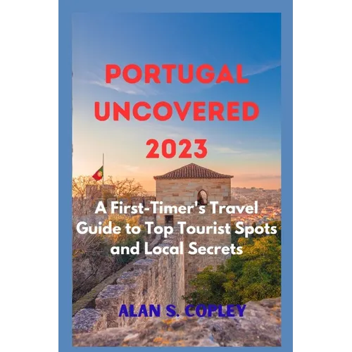 Portugal Uncovered 2023: A First-Timer's Travel Guide to Top Tourist Spots and Local Secrets