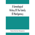 A Genealogical History Of The Family Of Montgomery; Including The Montgomery Pedigree