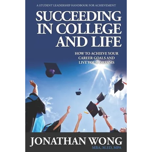 Succeeding In College and Life: How To Achieve Your Career Goals and Live Your Dreams