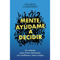 Mente, Ayudame a Decidir: Un método para tomar decisiones con confianza y amor propio