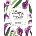 Lettering Through Lent: Prayers, Hymns, Scripture, and Saints