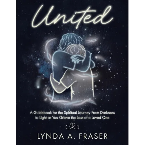 United: A Guidebook for the Spiritual Journey From Darkness to Light as You Grieve the Loss of a Loved One