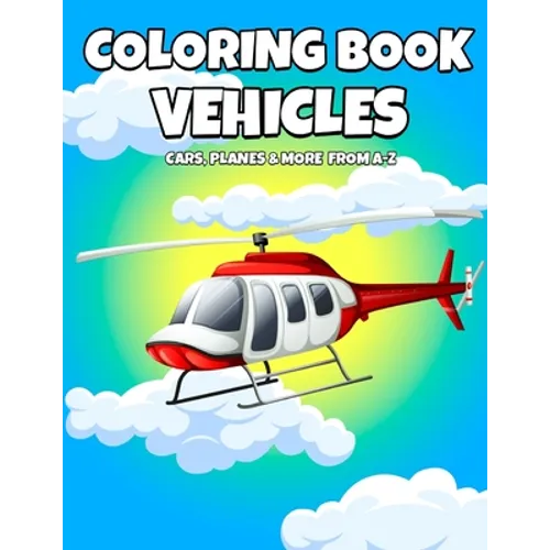 Coloring Book Vehicles: Cars, Planes And More From A-Z - Active Vehicles Coloring Book For Kids Ages 2-5 Years Old - Learn First Letter Alphab