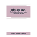 Sabres and spurs: the First Regiment Rhode Island Cavalry in the Civil War, 1861-1865: its origin, marches, scouts, skirmishes, raids, b