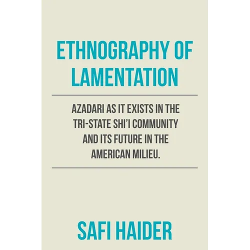 Ethnography of Lamentation: Azadari as It Exists in the Tri-State Shii Community and Its Future in the American Milieu.